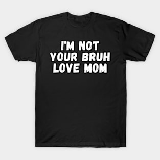 I'm Not Your Bruh Love Mom T-Shirt